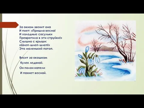 За окном звенит она И поет: «Пришла весна! И холодные сосульки Превратила