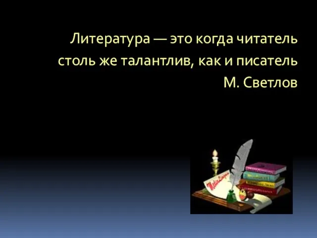 Литература — это когда читатель столь же талантлив, как и писатель М. Светлов