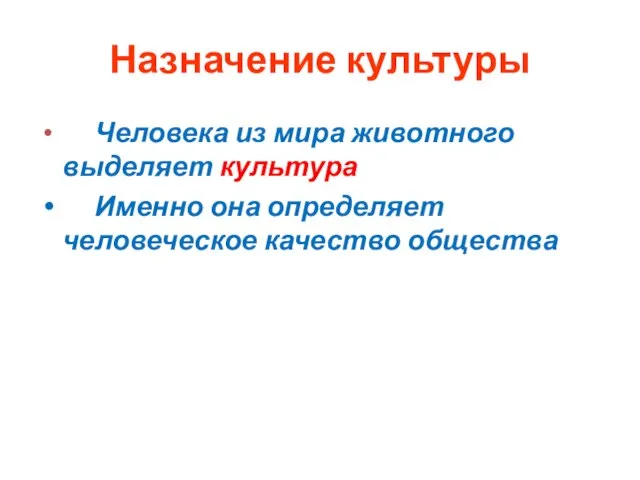 Назначение культуры Человека из мира животного выделяет культура Именно она определяет человеческое качество общества