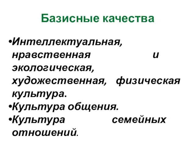 Базисные качества Интеллектуальная, нравственная и экологическая, художественная, физическая культура. Культура общения. Культура семейных отношений.