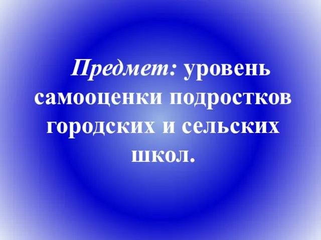 Предмет: уровень самооценки подростков городских и сельских школ.