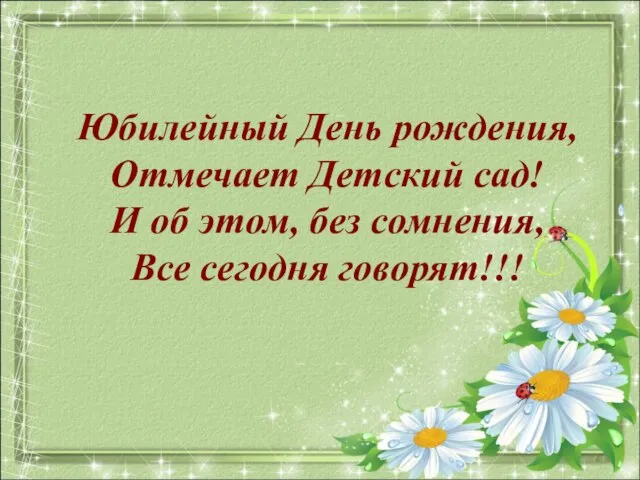 Юбилейный День рождения, Отмечает Детский сад! И об этом, без сомнения, Все сегодня говорят!!!