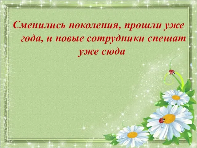 Сменились поколения, прошли уже года, и новые сотрудники спешат уже сюда