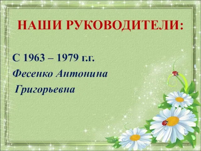 НАШИ РУКОВОДИТЕЛИ: С 1963 – 1979 г.г. Фесенко Антонина Григорьевна