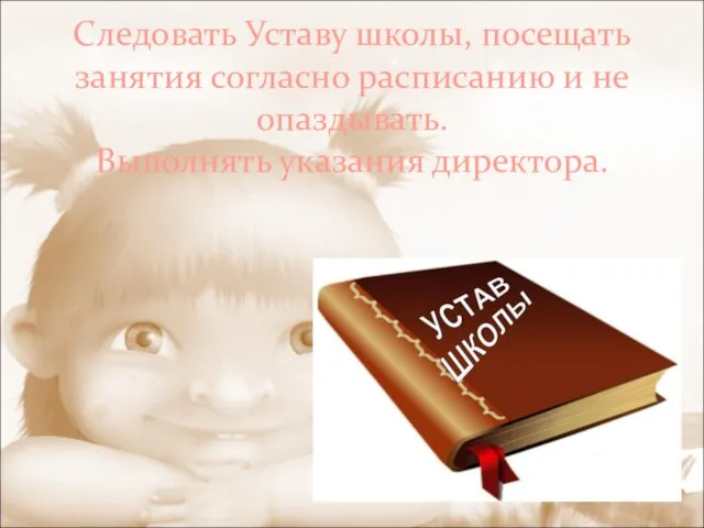 Следовать Уставу школы, посещать занятия согласно расписанию и не опаздывать. Выполнять указания директора.