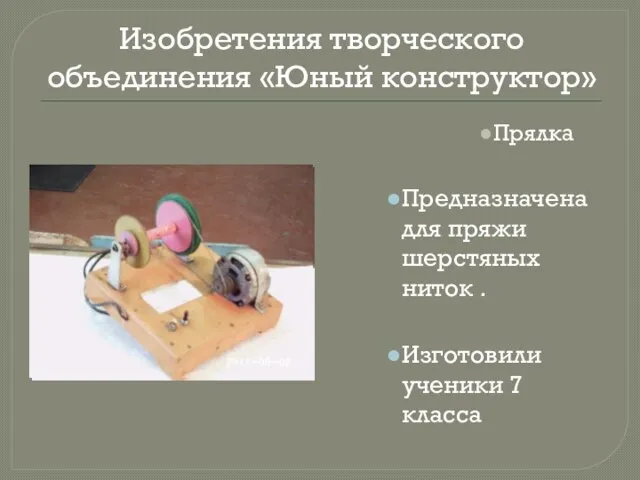 Изобретения творческого объединения «Юный конструктор» Прялка Предназначена для пряжи шерстяных ниток . Изготовили ученики 7 класса