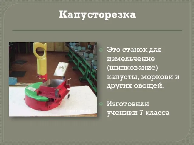 Капусторезка Это станок для измельчение (шинкование) капусты, моркови и других овощей. Изготовили ученики 7 класса