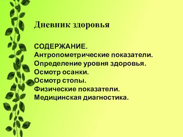 Дневник здоровья СОДЕРЖАНИЕ. Антропометрические показатели. Определение уровня здоровья. Осмотр осанки. Осмотр стопы. Физические показатели. Медицинская диагностика.