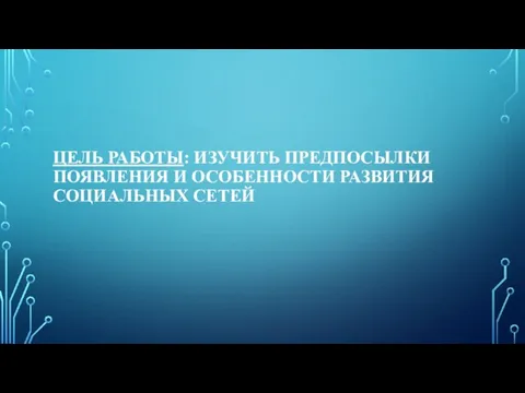 ЦЕЛЬ РАБОТЫ: ИЗУЧИТЬ ПРЕДПОСЫЛКИ ПОЯВЛЕНИЯ И ОСОБЕННОСТИ РАЗВИТИЯ СОЦИАЛЬНЫХ СЕТЕЙ