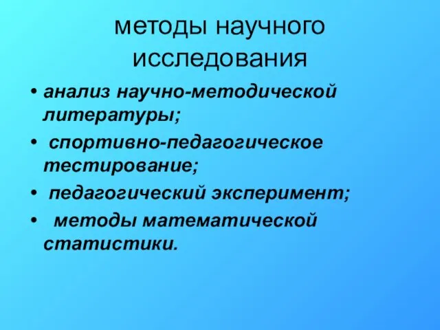 методы научного исследования анализ научно-методической литературы; спортивно-педагогическое тестирование; педагогический эксперимент; методы математической статистики.