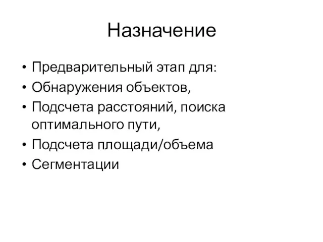 Назначение Предварительный этап для: Обнаружения объектов, Подсчета расстояний, поиска оптимального пути, Подсчета площади/объема Сегментации