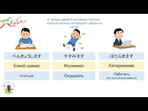 Бэнкё:щимас Хатаракимас Ясумимас А теперь давайте запомним глаголы, которые японцы используют довольно