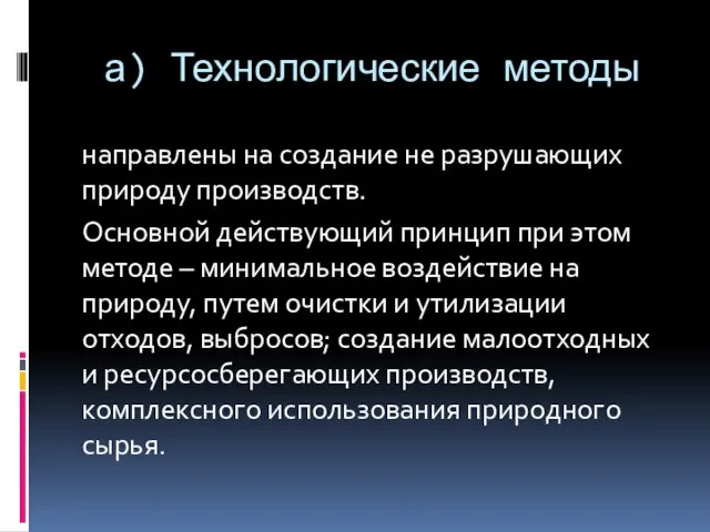 а) Технологические методы направлены на создание не разрушающих природу производств. Основной действующий