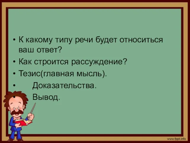 К какому типу речи будет относиться ваш ответ? Как строится рассуждение? Тезис(главная мысль). Доказательства. Вывод.