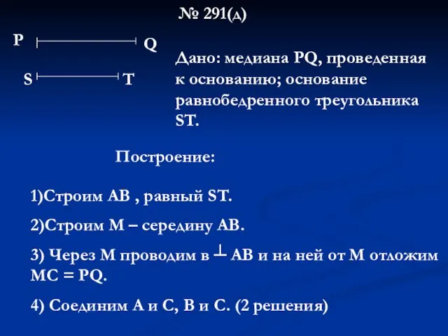 № 291(д) Р Q S Т Дано: медиана РQ, проведенная к основанию;