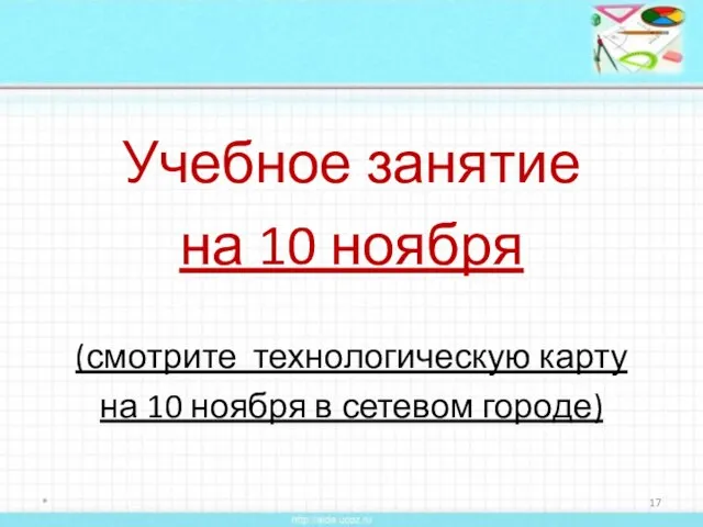 Учебное занятие на 10 ноября (смотрите технологическую карту на 10 ноября в сетевом городе) *