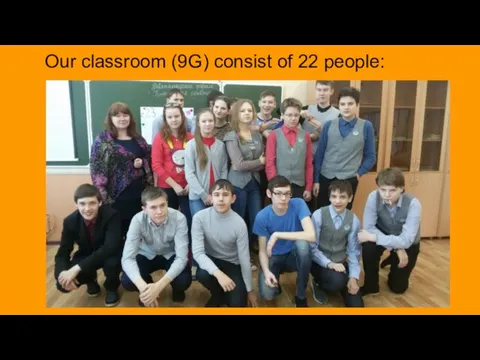 Our classroom (9G) consist of 22 people: