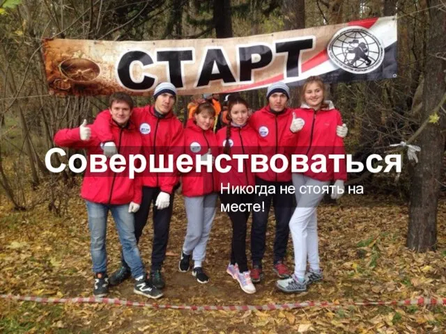 Совершенствоваться Никогда не стоять на месте!