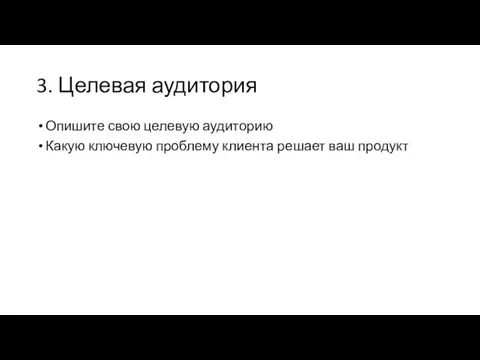 3. Целевая аудитория Опишите свою целевую аудиторию Какую ключевую проблему клиента решает ваш продукт