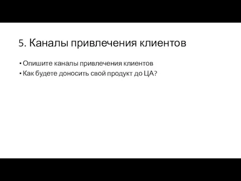 5. Каналы привлечения клиентов Опишите каналы привлечения клиентов Как будете доносить свой продукт до ЦА?