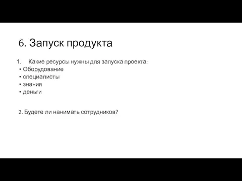 6. Запуск продукта Какие ресурсы нужны для запуска проекта: Оборудование специалисты знания