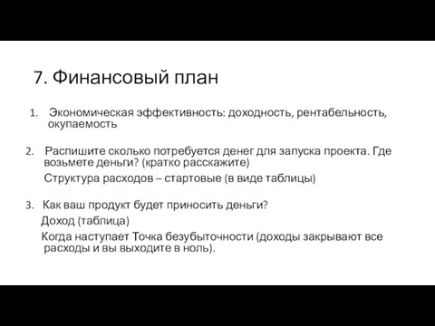 7. Финансовый план 1. Экономическая эффективность: доходность, рентабельность, окупаемость 2. Распишите сколько