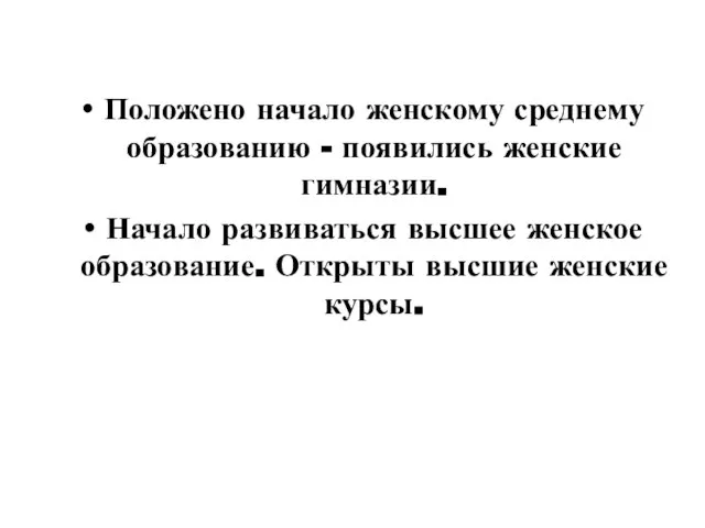 Положено начало женскому среднему образованию - появились женские гимназии. Начало развиваться высшее