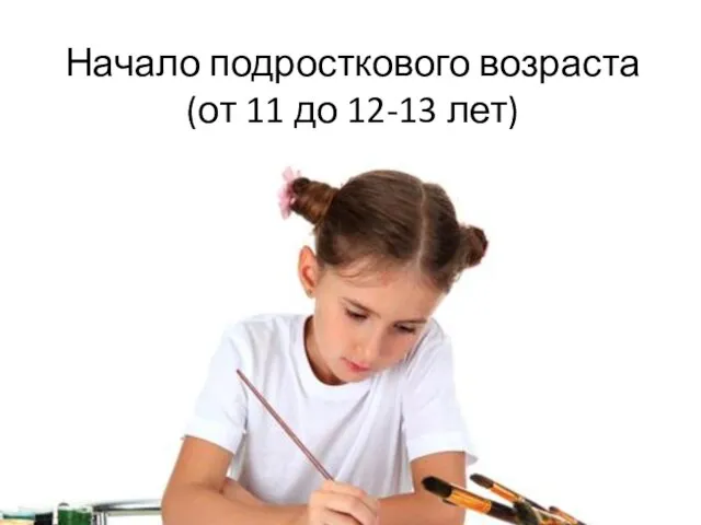 Начало подросткового возраста (от 11 до 12-13 лет)