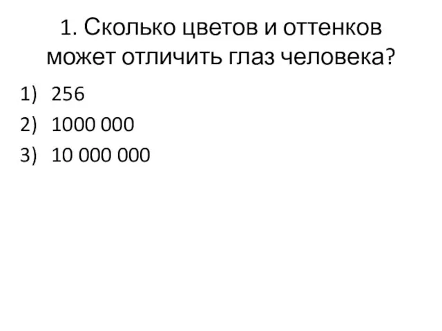 1. Сколько цветов и оттенков может отличить глаз человека? 256 1000 000 10 000 000