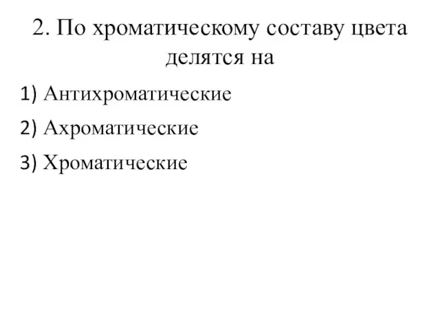 2. По хроматическому составу цвета делятся на Антихроматические Ахроматические Хроматические