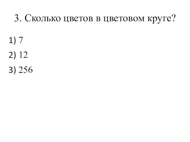 3. Сколько цветов в цветовом круге? 7 12 256