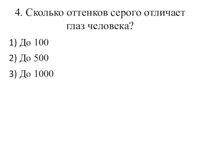 4. Сколько оттенков серого отличает глаз человека? До 100 До 500 До 1000