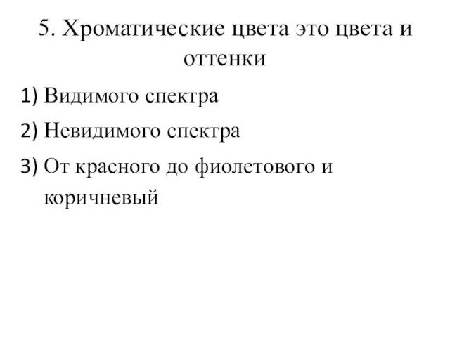 5. Хроматические цвета это цвета и оттенки Видимого спектра Невидимого спектра От