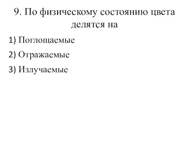 9. По физическому состоянию цвета делятся на Поглощаемые Отражаемые Излучаемые