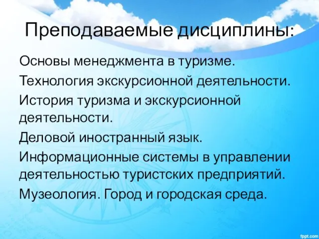 Преподаваемые дисциплины: Основы менеджмента в туризме. Технология экскурсионной деятельности. История туризма и