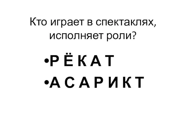 Кто играет в спектаклях, исполняет роли? Р Ё К А Т А