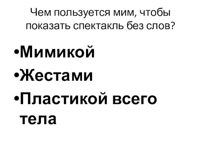 Чем пользуется мим, чтобы показать спектакль без слов? Мимикой Жестами Пластикой всего тела