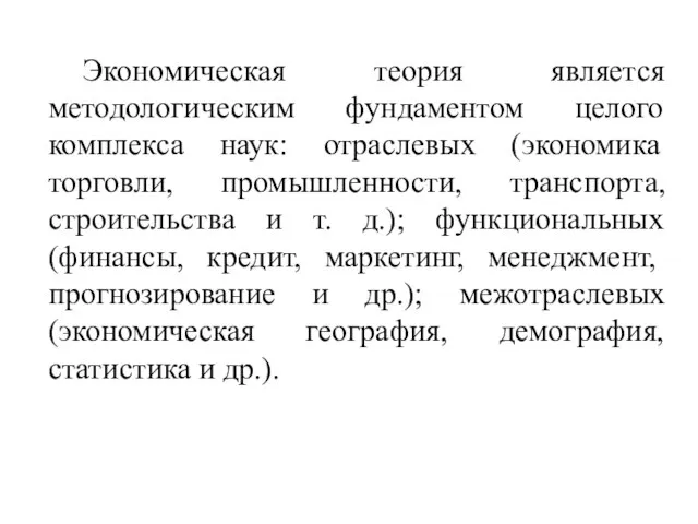 Экономическая теория является методологическим фундаментом целого комплекса наук: отраслевых (экономика торговли, промышленности,