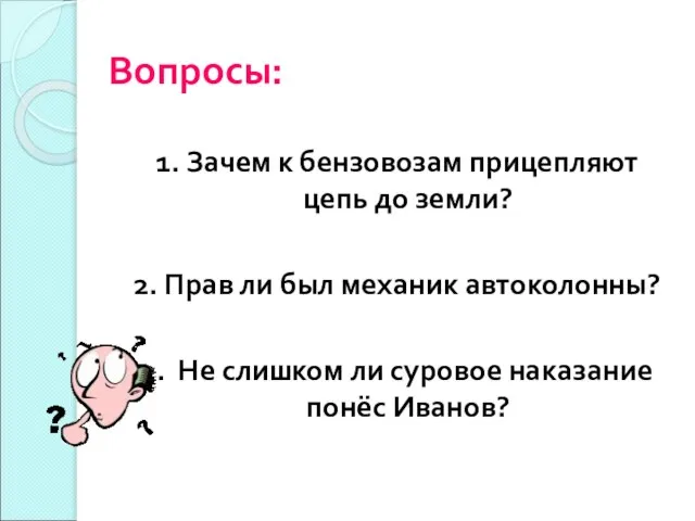 Вопросы: 1. Зачем к бензовозам прицепляют цепь до земли? 2. Прав ли