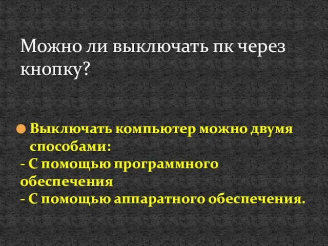 Выключать компьютер можно двумя способами: - С помощью программного обеспечения - С