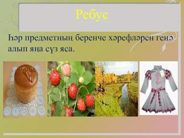 Ребус Һәр предметның беренче хәрефләрен генә алып яңа сүз яса.