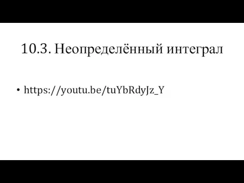 10.3. Неопределённый интеграл https://youtu.be/tuYbRdyJz_Y