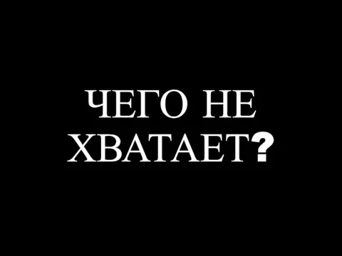 ЧЕГО НЕ ХВАТАЕТ?