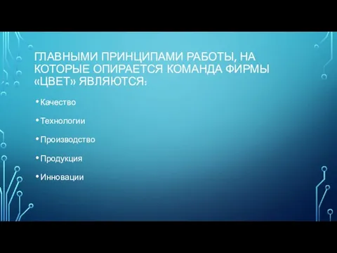 ГЛАВНЫМИ ПРИНЦИПАМИ РАБОТЫ, НА КОТОРЫЕ ОПИРАЕТСЯ КОМАНДА ФИРМЫ «ЦВЕТ» ЯВЛЯЮТСЯ: Качество Технологии Производство Продукция Инновации