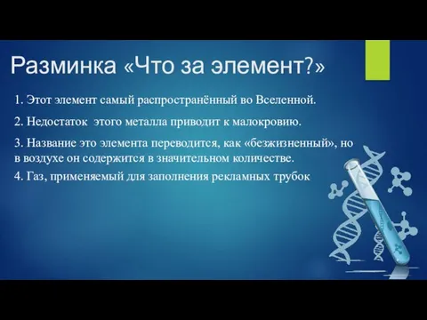 Разминка «Что за элемент?» 1. Этот элемент самый распространённый во Вселенной. 2.