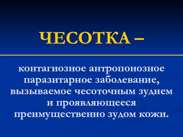 контагиозное антропонозное паразитарное заболевание, вызываемое чесоточным зуднем и проявляющееся преимущественно зудом кожи. ЧЕСОТКА –