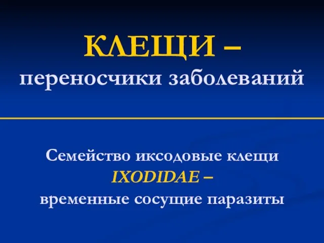 КЛЕЩИ – переносчики заболеваний Семейство иксодовые клещи IXODIDAE – временные сосущие паразиты