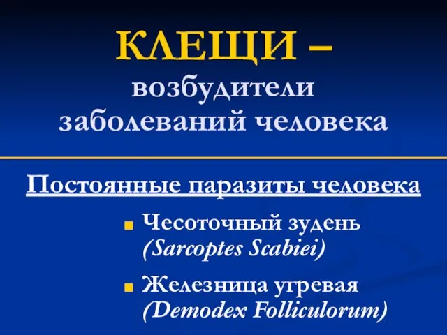 КЛЕЩИ – возбудители заболеваний человека Чесоточный зудень (Sarcoptes Scabiei) Железница угревая (Demodex Folliculorum) Постоянные паразиты человека