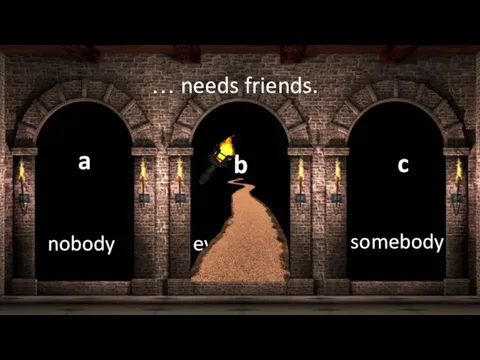 everybody a nobody b somebody c … needs friends.