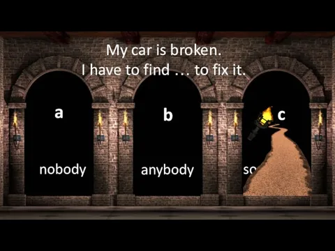 somebody a anybody b nobody c My car is broken. I have